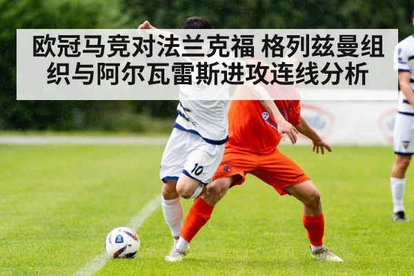 欧冠马竞对法兰克福 格列兹曼组织与阿尔瓦雷斯进攻连线分析