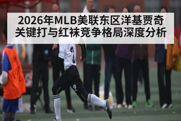 2026年MLB美联东区洋基贾奇关键打与红袜竞争格局深度分析