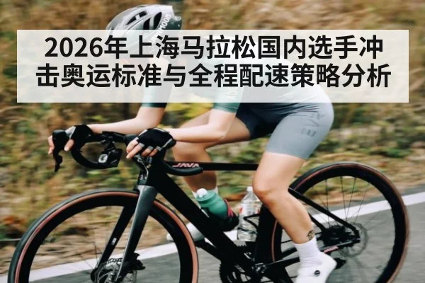 2026年上海马拉松国内选手冲击奥运标准与全程配速策略分析
